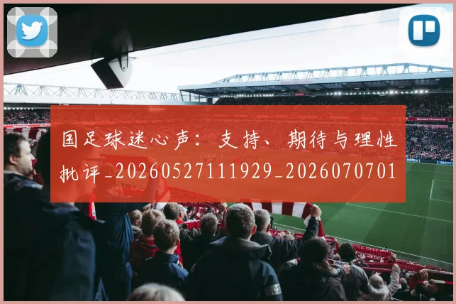 国足球迷心声：支持、期待与理性批评_20260527111929_20260707015510