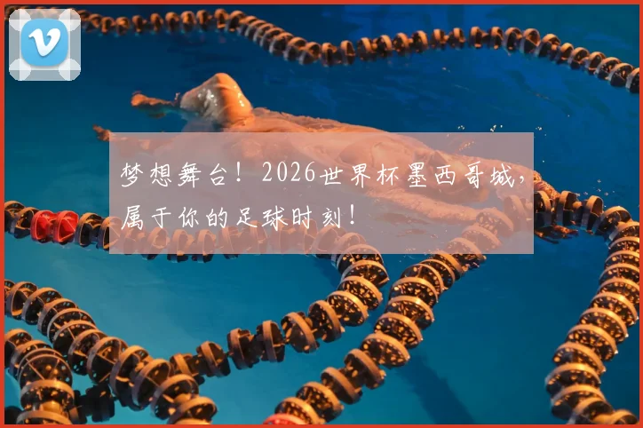 梦想舞台！2026世界杯墨西哥城，属于你的足球时刻！