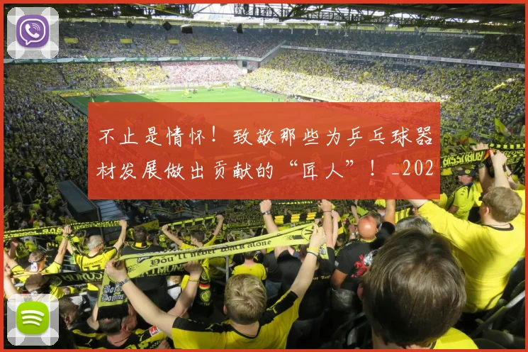 不止是情怀!致敬那些为乒乓球器材发展做出贡献的“匠人”!_20260531151323