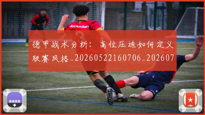 德甲战术分析：高位压迫如何定义联赛风格_20260522160706_20260707153756