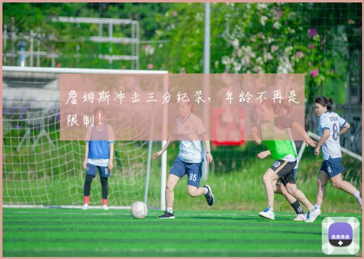 詹姆斯冲击三分纪录,年龄不再是限制!