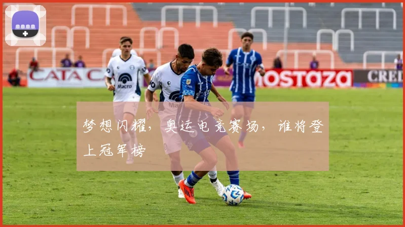 梦想闪耀，奥运电竞赛场，谁将登上冠军榜