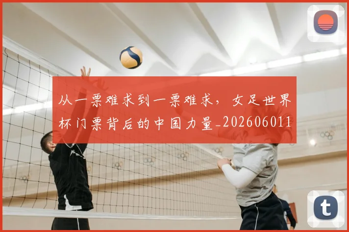 从一票难求到一票难求,女足世界杯门票背后的中国力量_20260601172924