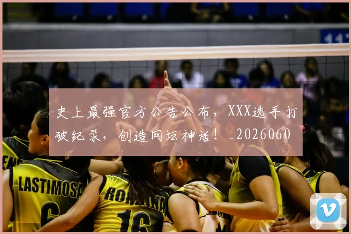 史上最强官方公告公布，XXX选手打破纪录，创造网坛神话！_20260602212814_20260704175134