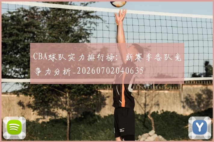 CBA球队实力排行榜：新赛季各队竞争力分析_20260702040635