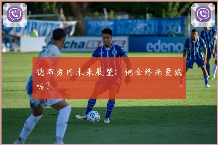 德布劳内未来展望:他会终老曼城吗?