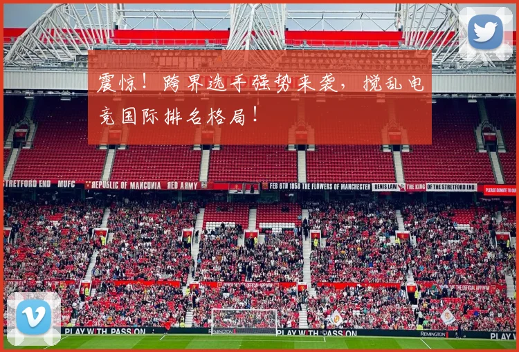 震惊!跨界选手强势来袭,搅乱电竞国际排名格局!