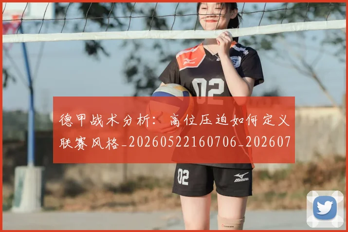 德甲战术分析:高位压迫如何定义联赛风格_20260522160706_20260707153756