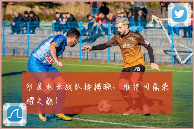 印度电竞战队榜揭晓,谁将问鼎荣耀之巅!