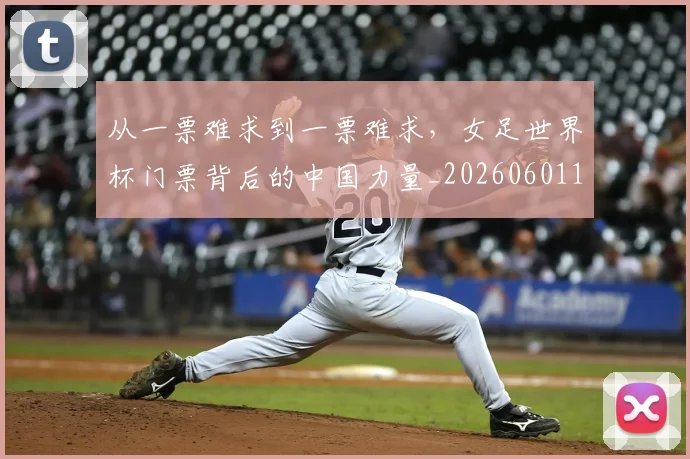 从一票难求到一票难求，女足世界杯门票背后的中国力量_20260601172924