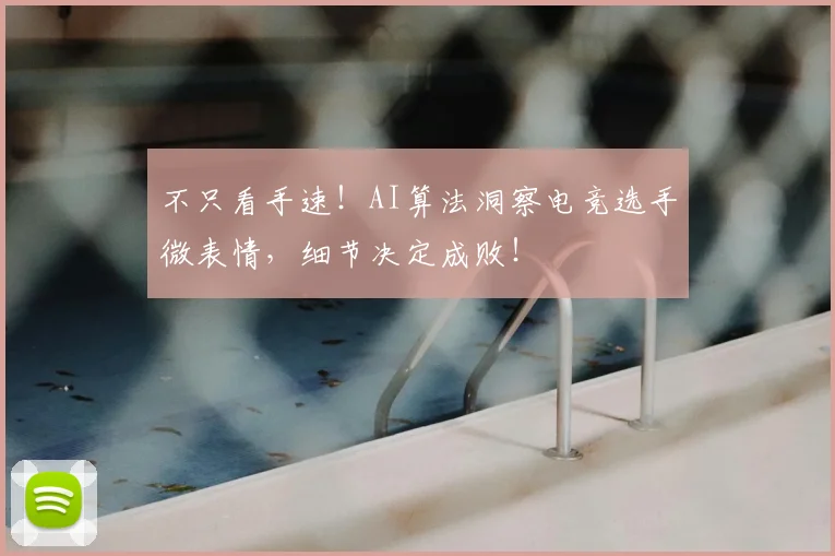 不只看手速!AI算法洞察电竞选手微表情,细节决定成败!