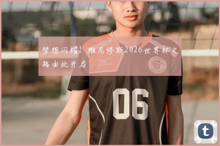 梦想闪耀！维尼修斯2026世界杯之路由此开启