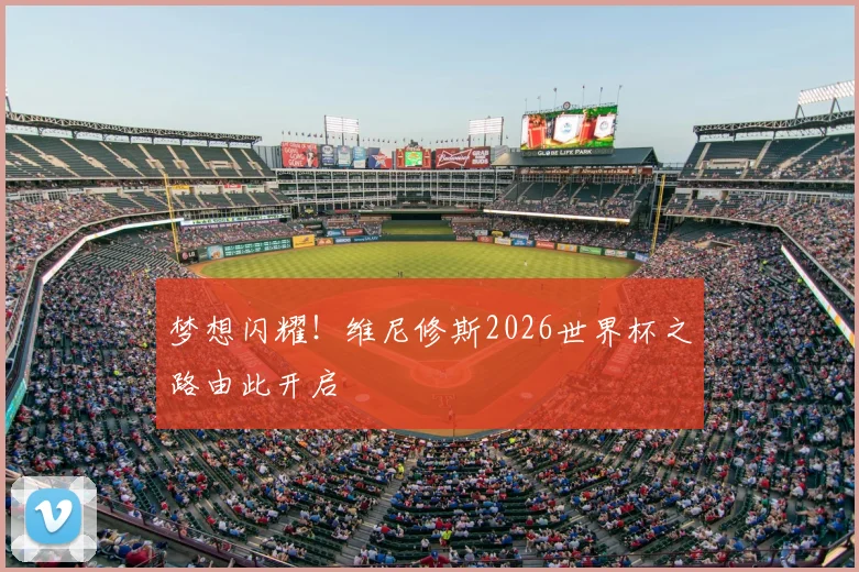 梦想闪耀!维尼修斯2026世界杯之路由此开启
