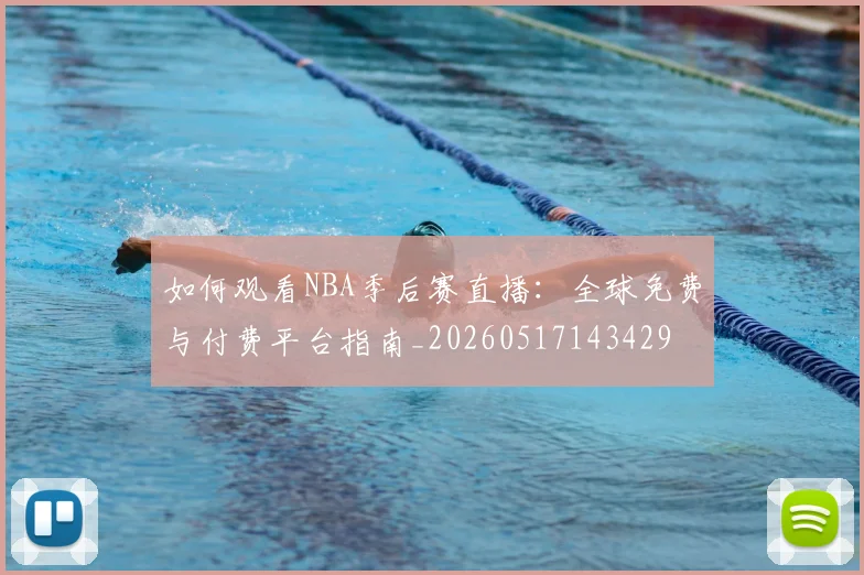 如何观看NBA季后赛直播:全球免费与付费平台指南_20260517143429