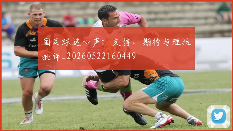 国足球迷心声:支持、期待与理性批评_20260522160449