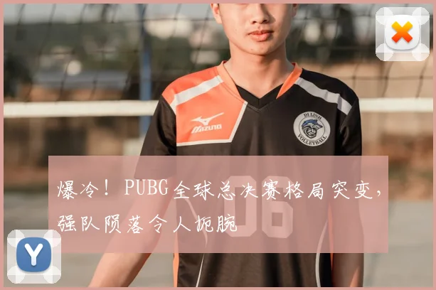 爆冷!PUBG全球总决赛格局突变,强队陨落令人扼腕