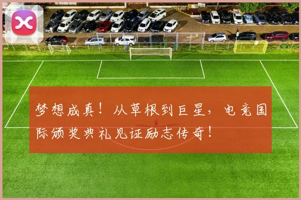 梦想成真!从草根到巨星,电竞国际颁奖典礼见证励志传奇!