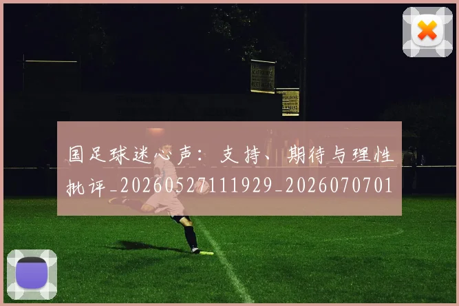 国足球迷心声:支持、期待与理性批评_20260527111929_20260707015510