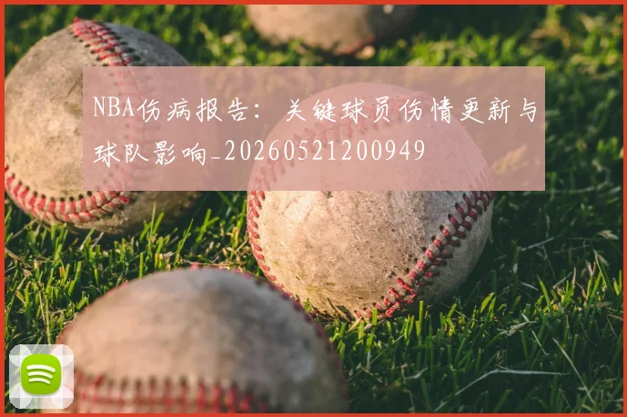NBA伤病报告：关键球员伤情更新与球队影响_20260521200949
