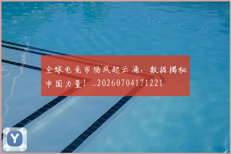全球电竞市场风起云涌,数据揭秘中国力量!_20260704171221