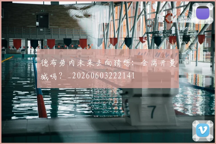 德布劳内未来去向猜想：会离开曼城吗？_20260603222141