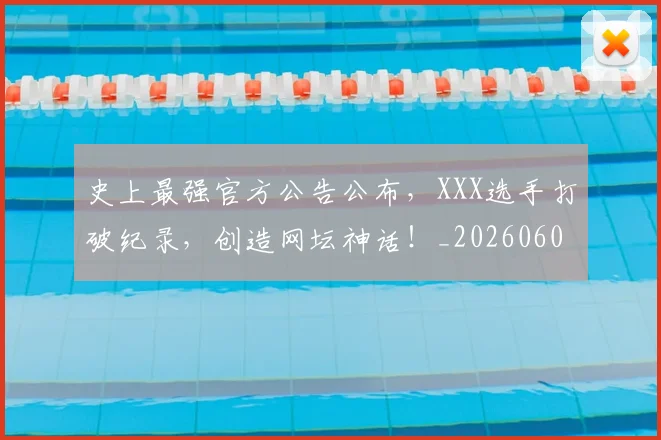 史上最强官方公告公布，XXX选手打破纪录，创造网坛神话！_20260602212814